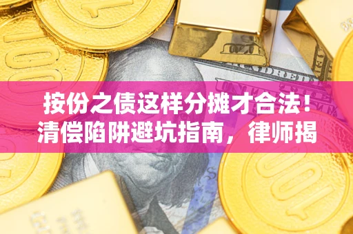 北京按份之债这样分摊才合法！清偿陷阱避坑指南，律师揭秘关键条款