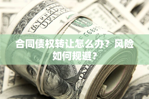 北京合同债权转让怎么办？风险如何规避？
