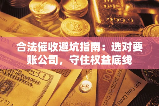 北京合法催收避坑指南：选对要账公司，守住权益底线