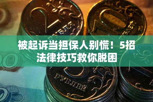 北京被起诉当担保人别慌！5招法律技巧救你脱困
