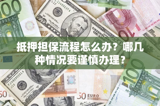 北京抵押担保流程怎么办？哪几种情况要谨慎办理？