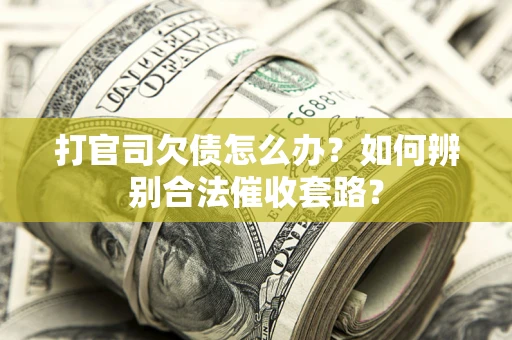 北京打官司欠债怎么办？如何辨别合法催收套路？