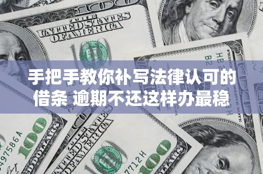 北京手把手教你补写法律认可的借条 逾期不还这样办最稳妥