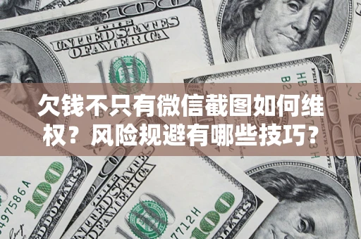北京欠钱不只有微信截图如何维权？风险规避有哪些技巧？