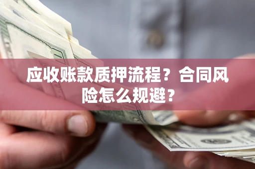 北京应收账款质押流程？合同风险怎么规避？
