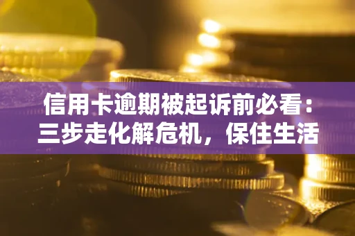 北京信用卡逾期被起诉前必看：三步走化解危机，保住生活尊严