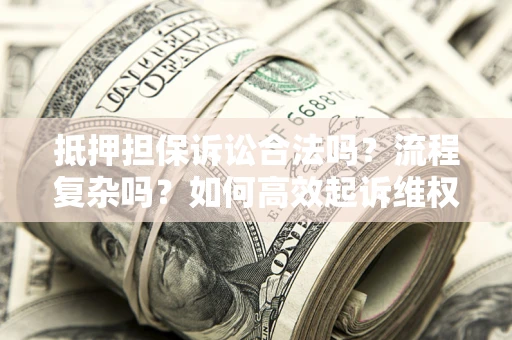 北京抵押担保诉讼合法吗？流程复杂吗？如何高效起诉维权？