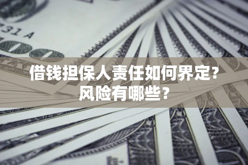 北京借钱担保人责任如何界定?风险有哪些? 北京借钱担保人责任如何界定?风险有哪些?