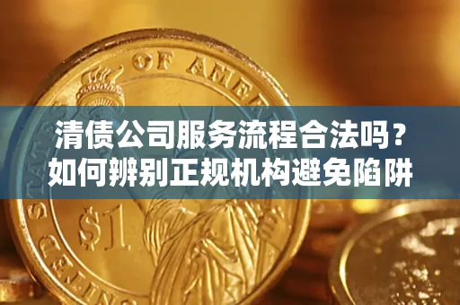北京清债公司服务流程合法吗？如何辨别正规机构避免陷阱？