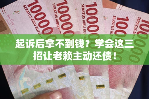 北京起诉后拿不到钱？学会这三招让老赖主动还债！