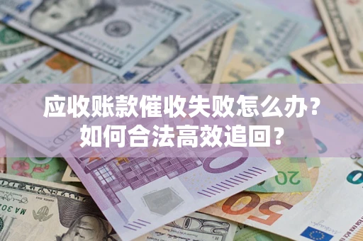 北京应收账款催收失败怎么办？如何合法高效追回？