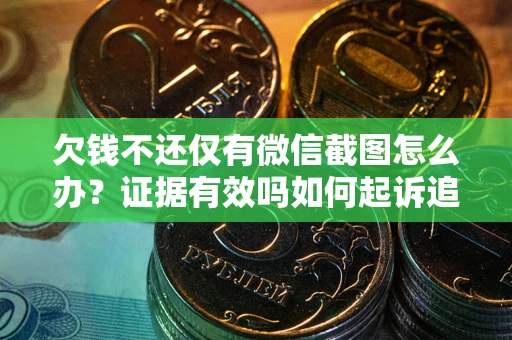 北京欠钱不还仅有微信截图怎么办？证据有效吗如何起诉追回欠款？