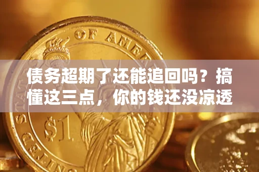 北京债务超期了还能追回吗？搞懂这三点，你的钱还没凉透
