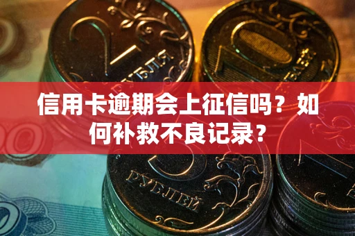 北京信用卡逾期会上征信吗？如何补救不良记录？