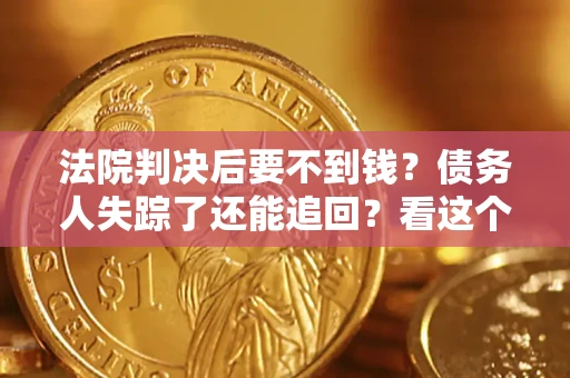 北京法院判决后要不到钱？债务人失踪了还能追回？看这个方法！