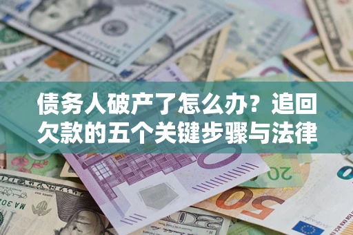 北京债务人破产了怎么办？追回欠款的五个关键步骤与法律策略