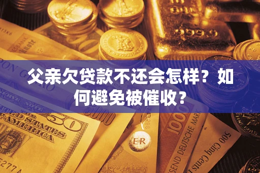 北京父亲欠贷款不还会怎样？如何避免被催收？