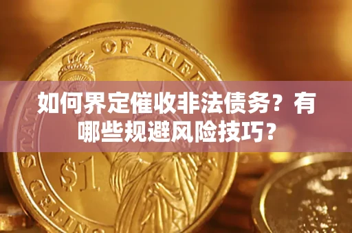 北京如何界定催收非法债务？有哪些规避风险技巧？