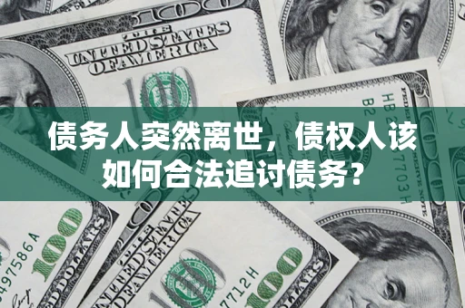 北京债务人突然离世，债权人该如何合法追讨债务？