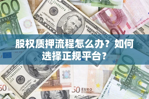 北京股权质押流程怎么办？如何选择正规平台？