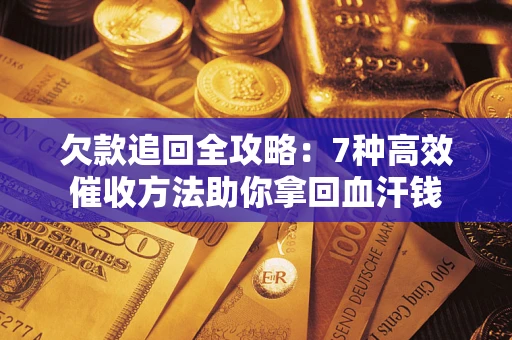北京欠款追回全攻略：7种高效催收方法助你拿回血汗钱