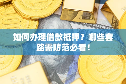 北京如何办理借款抵押？哪些套路需防范必看！