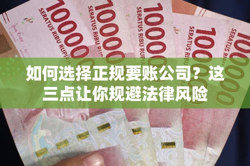 北京如何选择正规要账公司？这三点让你规避法律风险