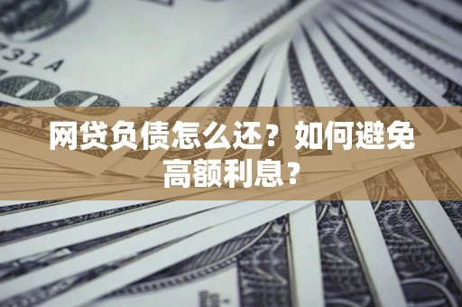 北京网贷负债怎么还？如何避免高额利息？