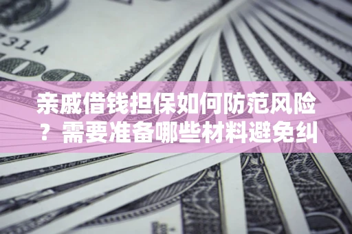 北京亲戚借钱担保如何防范风险？需要准备哪些材料避免纠纷？