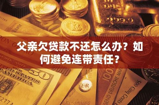 北京父亲欠贷款不还怎么办？如何避免连带责任？