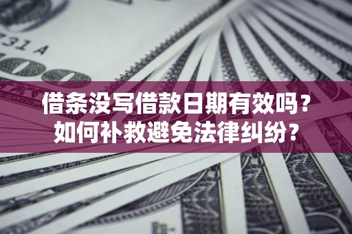 北京借条没写借款日期有效吗？如何补救避免法律纠纷？