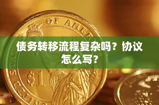 北京债务转移流程复杂吗？协议怎么写？