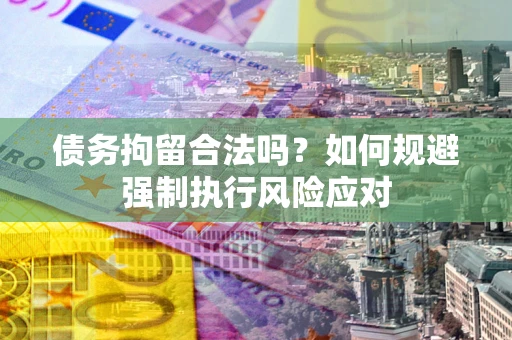 北京债务拘留合法吗？如何规避强制执行风险应对