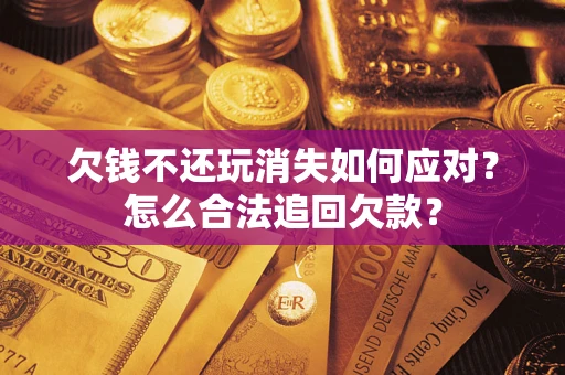 北京欠钱不还玩消失如何应对？怎么合法追回欠款？