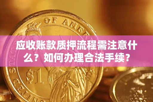 北京应收账款质押流程需注意什么？如何办理合法手续？