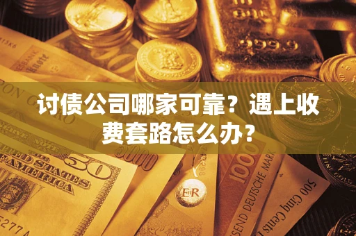 北京讨债公司哪家可靠？遇上收费套路怎么办？