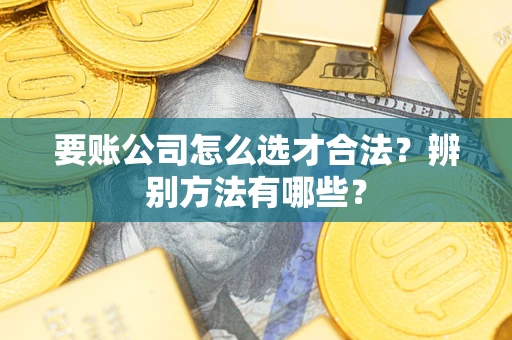 北京要账公司怎么选才合法？辨别方法有哪些？