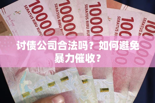北京讨债公司合法吗？如何避免暴力催收？