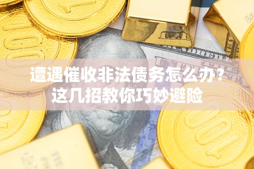 北京遭遇催收非法债务怎么办？这几招教你巧妙避险