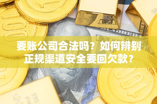 北京要账公司合法吗？如何辨别正规渠道安全要回欠款？