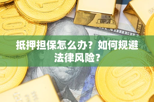 北京抵押担保怎么办？如何规避法律风险？
