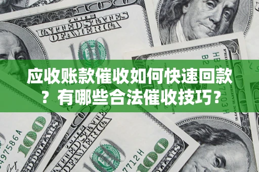 北京应收账款催收如何快速回款？有哪些合法催收技巧？