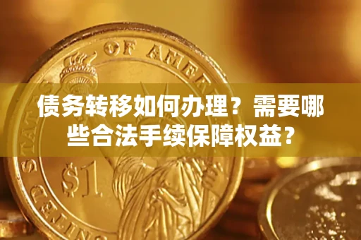 北京债务转移如何办理？需要哪些合法手续保障权益？