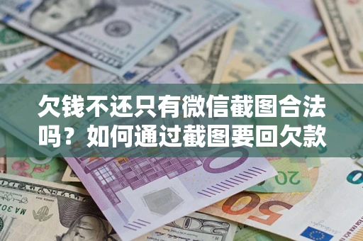 北京欠钱不还只有微信截图合法吗？如何通过截图要回欠款？