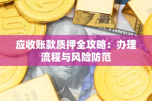 北京应收账款质押全攻略：办理流程与风险防范