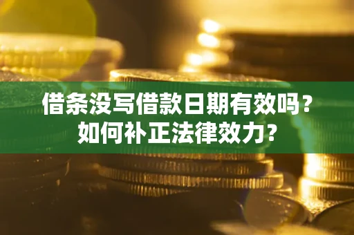 北京借条没写借款日期有效吗？如何补正法律效力？