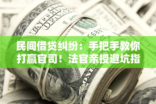 北京民间借贷纠纷：手把手教你打赢官司！法官亲授避坑指南