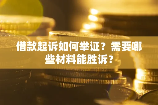 北京借款起诉如何举证？需要哪些材料能胜诉？