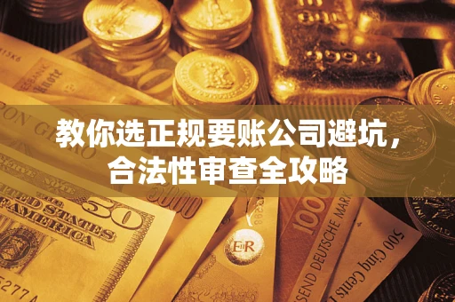 北京教你选正规要账公司避坑，合法性审查全攻略