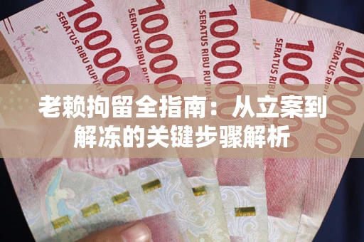 北京老赖拘留全指南：从立案到解冻的关键步骤解析